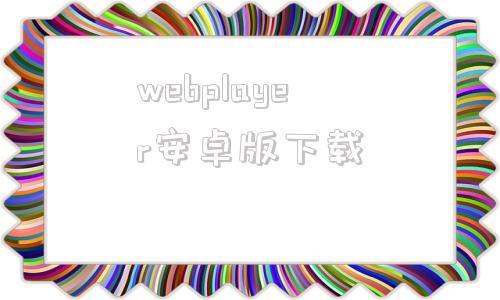 包含webplayer安卓版下载的词条