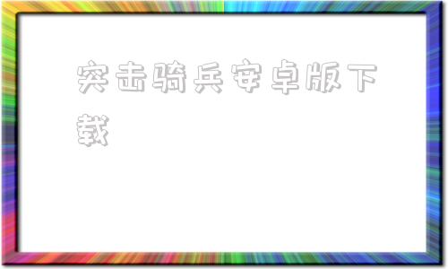 突击骑兵安卓版下载突击骑兵2安卓免费版