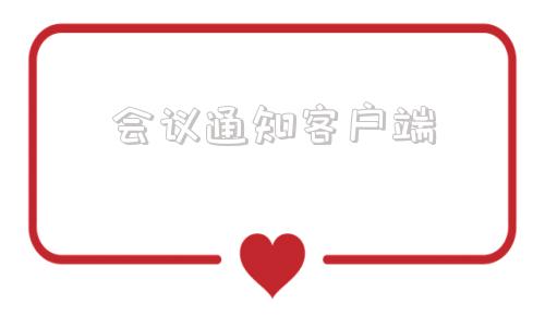 会议通知客户端会议通知的范文示例-第1张图片-亚星国际官网